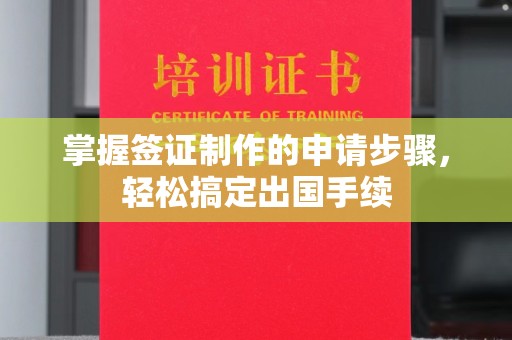 磐石掌握签证制作的申请步骤，轻松搞定出国手续